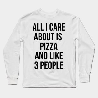 All I Care About Is Pizza And Like 3 People Long Sleeve T-Shirt